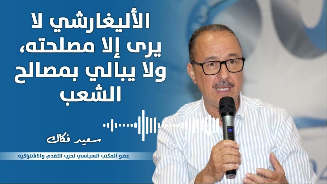 سعـيد فـكاك : الأوليغارشي لا يرى إلا مصلحته، ولا يبالي بمصالح الشعب